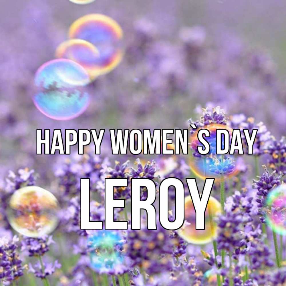 Greetings card с именем, Leroy happy women`s day цветы Greetings with text for free download 